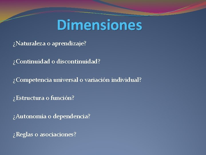 Dimensiones ¿Naturaleza o aprendizaje? ¿Continuidad o discontinuidad? ¿Competencia universal o variación individual? ¿Estructura o