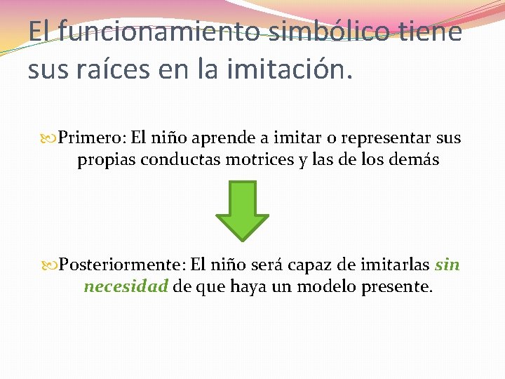 El funcionamiento simbólico tiene sus raíces en la imitación. Primero: El niño aprende a