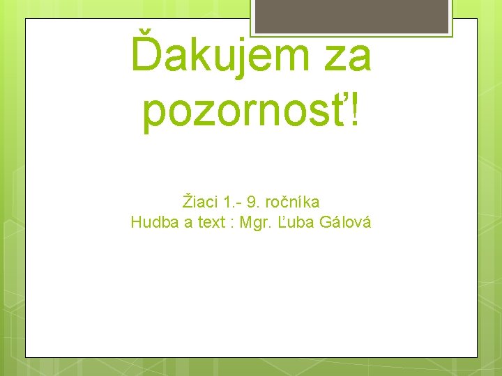 Ďakujem za pozornosť! Žiaci 1. - 9. ročníka Hudba a text : Mgr. Ľuba
