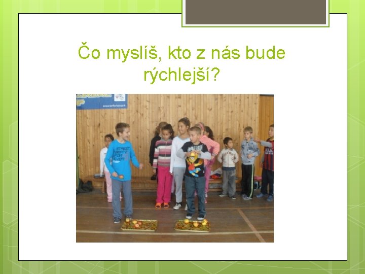 Čo myslíš, kto z nás bude rýchlejší? 