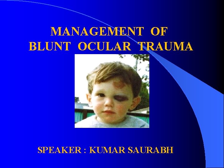 MANAGEMENT OF BLUNT OCULAR TRAUMA SPEAKER : KUMAR SAURABH 