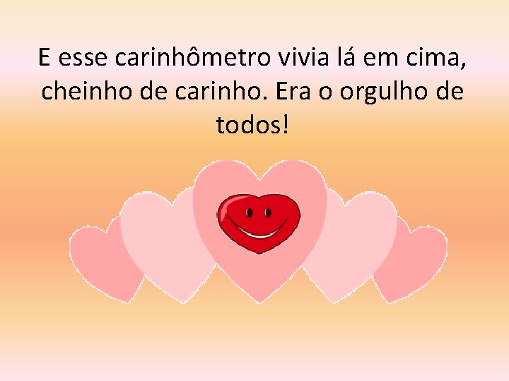 E esse carinhômetro vivia lá em cima, cheinho de carinho. Era o orgulho de