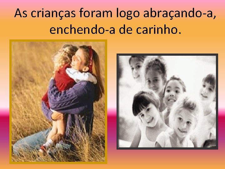 As crianças foram logo abraçando-a, enchendo-a de carinho. 