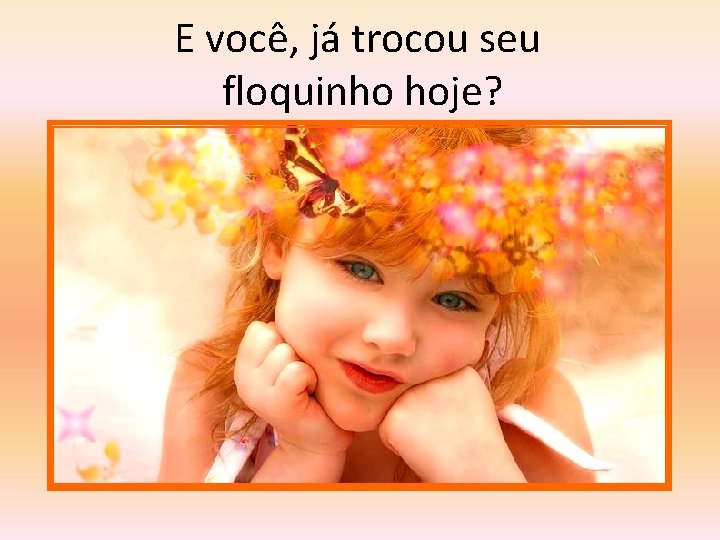 E você, já trocou seu floquinho hoje? 