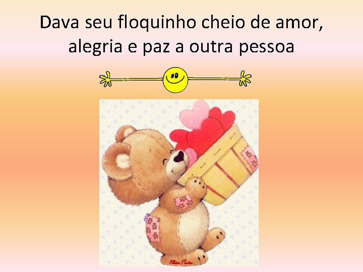 Dava seu floquinho cheio de amor, alegria e paz a outra pessoa 