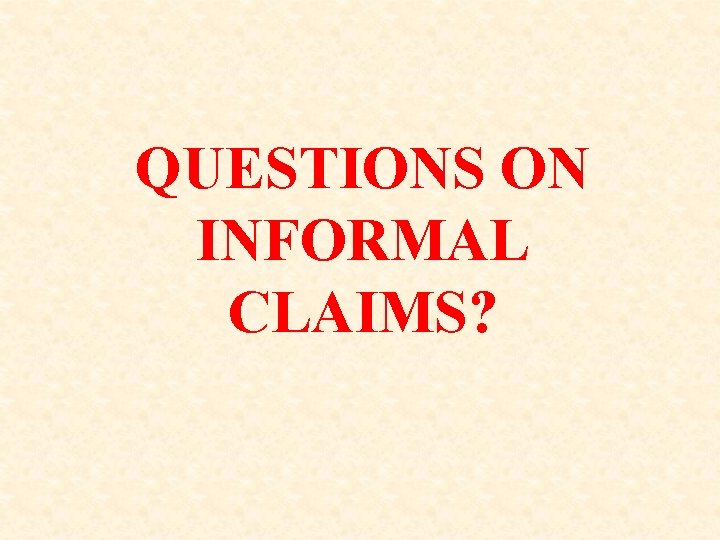 QUESTIONS ON INFORMAL CLAIMS? QUESTIONS ON INFORMAL CLAIMS?