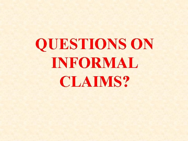 QUESTIONS ON INFORMAL CLAIMS? 