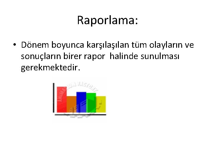 Raporlama: • Dönem boyunca karşılan tüm olayların ve sonuçların birer rapor halinde sunulması gerekmektedir. Raporlama: • Dönem boyunca karşılan tüm olayların ve sonuçların birer rapor halinde sunulması gerekmektedir.