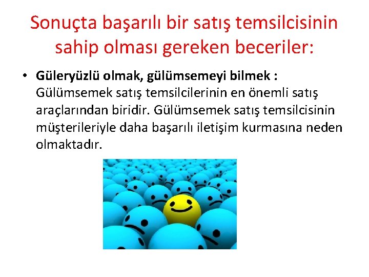 Sonuçta başarılı bir satış temsilcisinin sahip olması gereken beceriler: • Güleryüzlü olmak, gülümsemeyi bilmek Sonuçta başarılı bir satış temsilcisinin sahip olması gereken beceriler: • Güleryüzlü olmak, gülümsemeyi bilmek