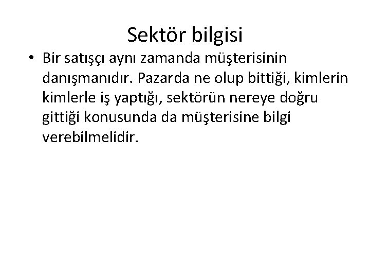 Sektör bilgisi • Bir satışçı aynı zamanda müşterisinin danışmanıdır. Pazarda ne olup bittiği, kimlerin Sektör bilgisi • Bir satışçı aynı zamanda müşterisinin danışmanıdır. Pazarda ne olup bittiği, kimlerin