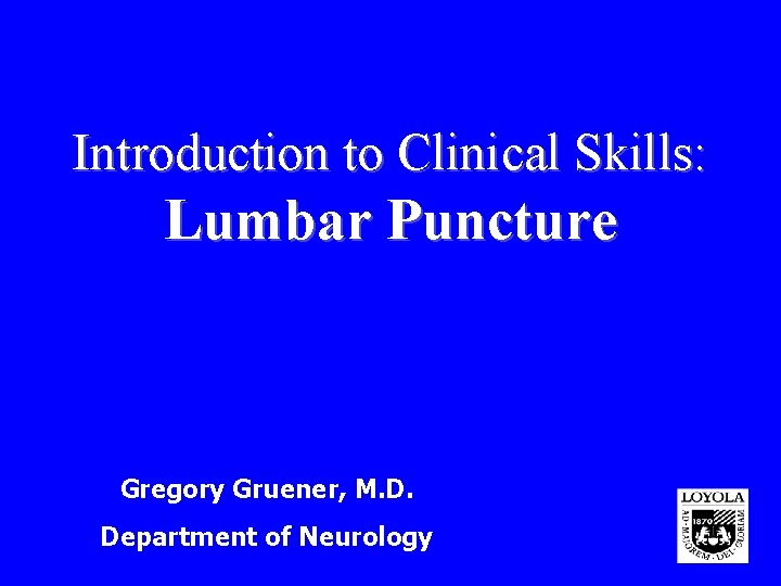 Introduction to Clinical Skills: Lumbar Puncture Gregory Gruener, M. D. Department of Neurology 