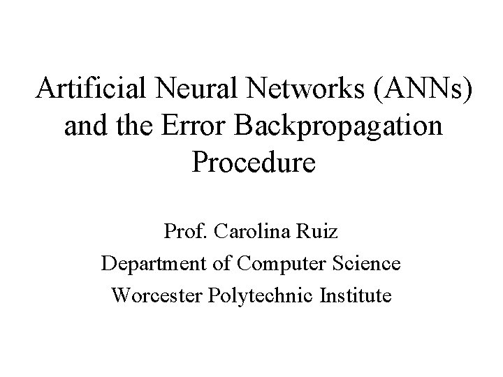 Artificial Neural Networks (ANNs) and the Error Backpropagation Procedure Prof. Carolina Ruiz Department of