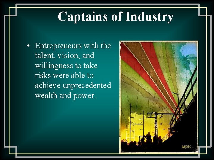 Captains of Industry • Entrepreneurs with the talent, vision, and willingness to take risks