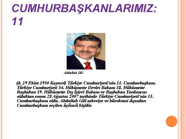 CUMHURBAŞKANLARIMIZ: 11 Abdullah Gül (d. 29 Ekim 1950 Kayseri) Türkiye Cumhuriyeti'nin 11. Cumhurbaşkanı. Türkiye