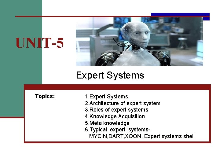 UNIT-5 Expert Systems Topics: 1. Expert Systems 2. Architecture of expert system 3. Roles
