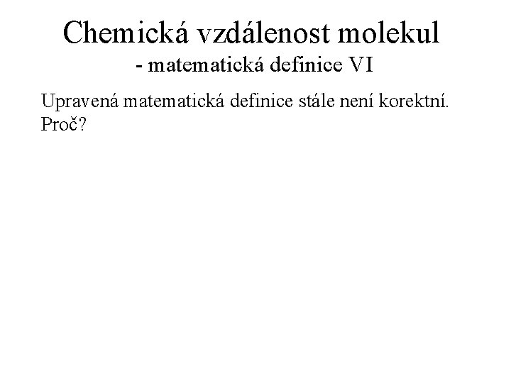 Chemická vzdálenost molekul - matematická definice VI Upravená matematická definice stále není korektní. Proč?