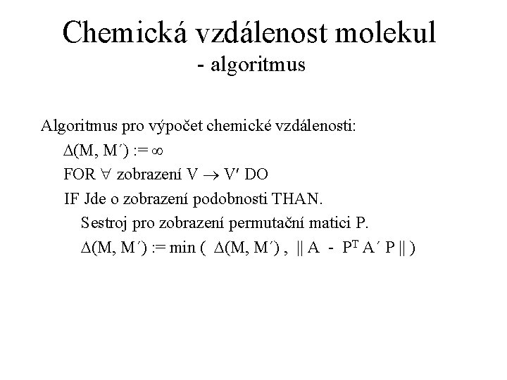 Chemická vzdálenost molekul - algoritmus Algoritmus pro výpočet chemické vzdálenosti: D(M, M´) : =
