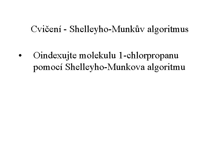 Cvičení - Shelleyho-Munkův algoritmus • Oindexujte molekulu 1 -chlorpropanu pomocí Shelleyho-Munkova algoritmu 