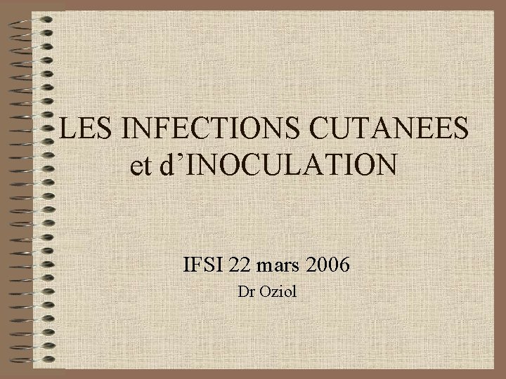 LES INFECTIONS CUTANEES et d’INOCULATION IFSI 22 mars 2006 Dr Oziol 