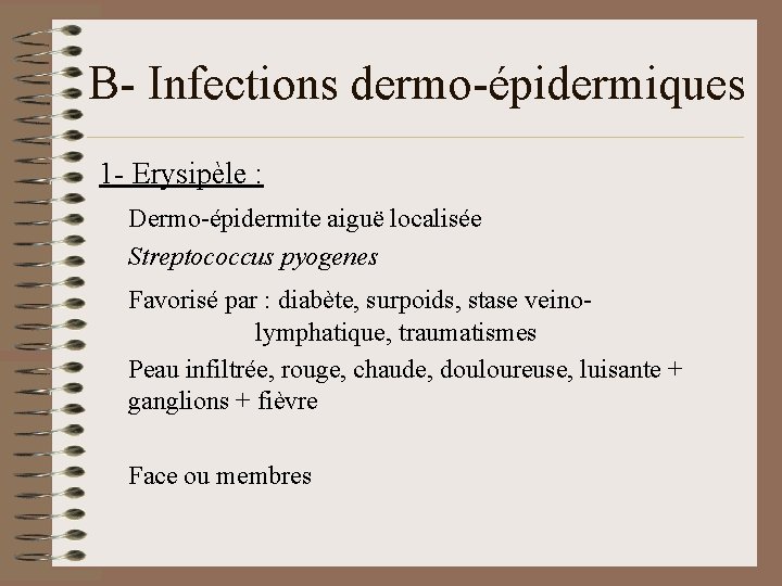 B- Infections dermo-épidermiques 1 - Erysipèle : Dermo-épidermite aiguë localisée Streptococcus pyogenes Favorisé par