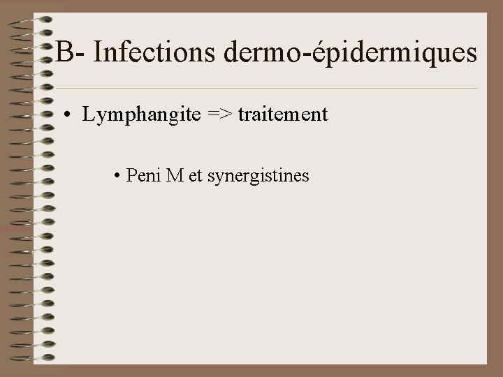 B- Infections dermo-épidermiques • Lymphangite => traitement • Peni M et synergistines 