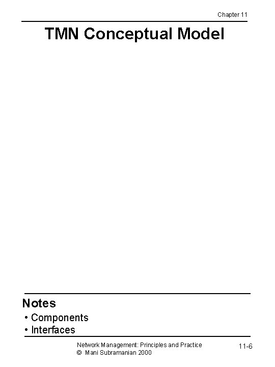 Chapter 11 TMN Conceptual Model Notes • Components • Interfaces Network Management: Principles and