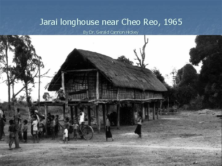 Jarai longhouse near Cheo Reo, 1965 By Dr. Gerald Cannon Hickey 