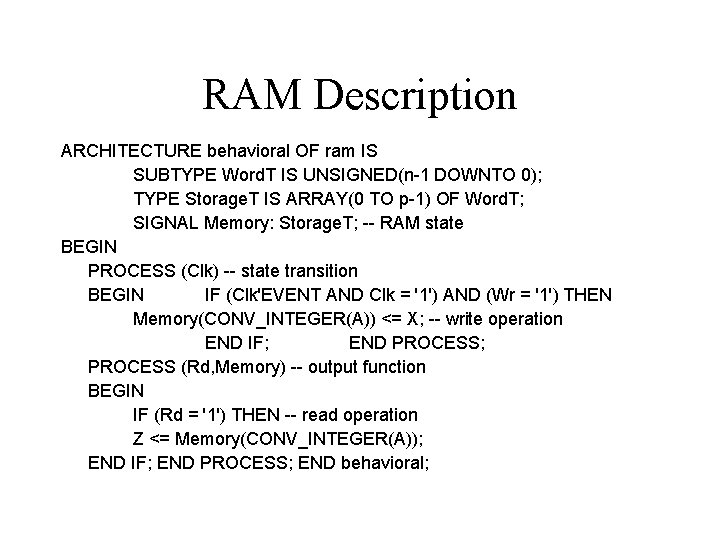 RAM Description ARCHITECTURE behavioral OF ram IS SUBTYPE Word. T IS UNSIGNED(n-1 DOWNTO 0); RAM Description ARCHITECTURE behavioral OF ram IS SUBTYPE Word. T IS UNSIGNED(n-1 DOWNTO 0);