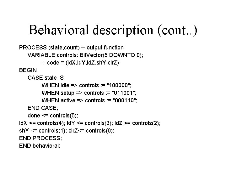 Behavioral description (cont. . ) PROCESS (state, count) -- output function VARIABLE controls: Bit. Behavioral description (cont. . ) PROCESS (state, count) -- output function VARIABLE controls: Bit.