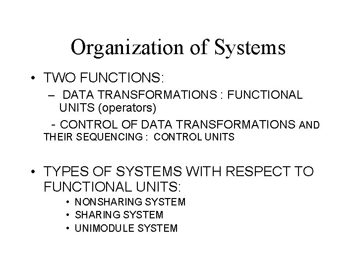 Organization of Systems • TWO FUNCTIONS: – DATA TRANSFORMATIONS : FUNCTIONAL UNITS (operators) - Organization of Systems • TWO FUNCTIONS: – DATA TRANSFORMATIONS : FUNCTIONAL UNITS (operators) -