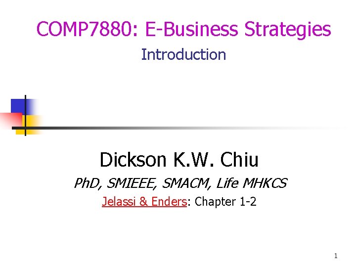 COMP 7880: E-Business Strategies Introduction Dickson K. W. Chiu Ph. D, SMIEEE, SMACM, Life