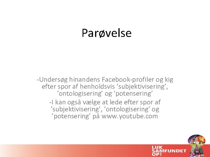 Parøvelse -Undersøg hinandens Facebook-profiler og kig efter spor af henholdsvis ’subjektivisering’, ’ontologisering’ og ’potensering’