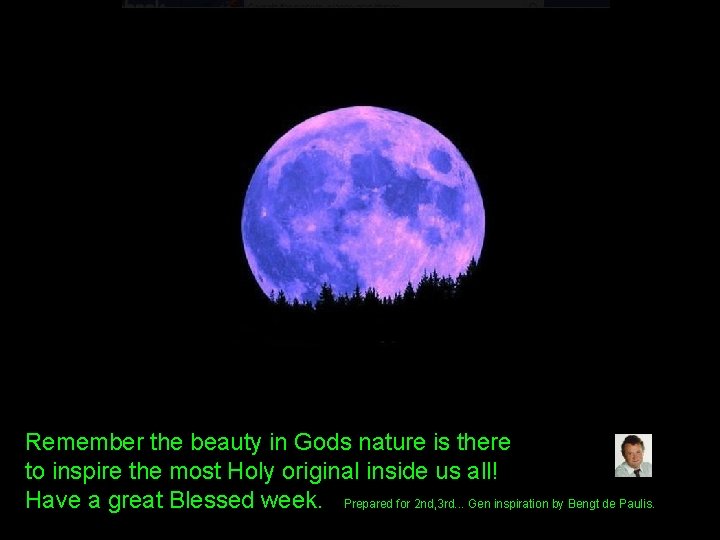 Remember the beauty in Gods nature is there to inspire the most Holy original