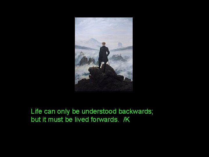 Life can only be understood backwards; but it must be lived forwards. /K 