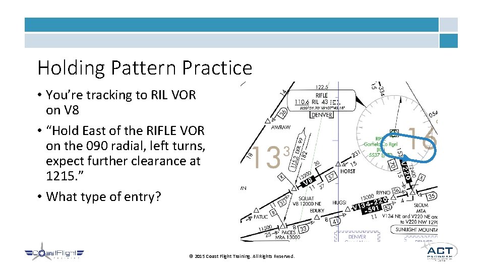 Holding Pattern Practice • You’re tracking to RIL VOR on V 8 • “Hold