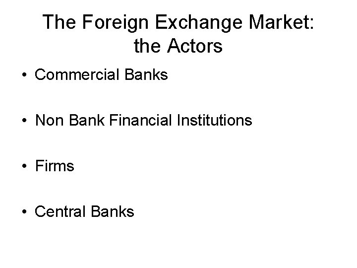 The Foreign Exchange Market: the Actors • Commercial Banks • Non Bank Financial Institutions