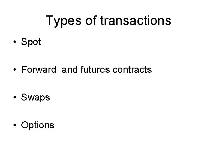 Types of transactions • Spot • Forward and futures contracts • Swaps • Options