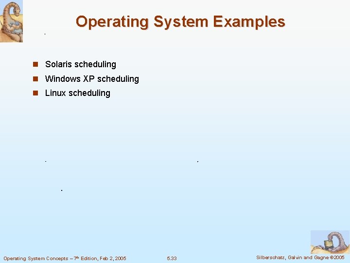 Operating System Examples Solaris scheduling Windows XP scheduling Linux scheduling Operating System Concepts –