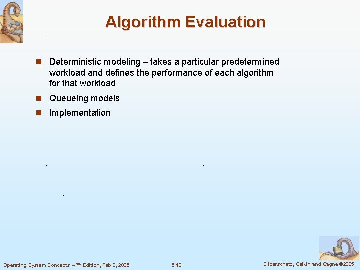 Algorithm Evaluation Deterministic modeling – takes a particular predetermined workload and defines the performance