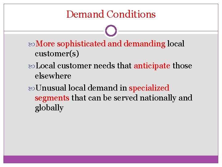 Demand Conditions More sophisticated and demanding local customer(s) Local customer needs that anticipate those