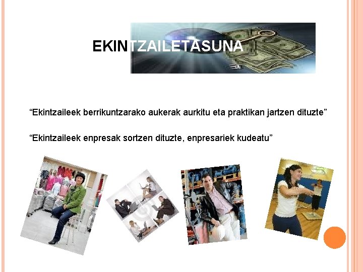 EKINTZAILETASUNA “Ekintzaileek berrikuntzarako aukerak aurkitu eta praktikan jartzen dituzte” “Ekintzaileek enpresak sortzen dituzte, enpresariek