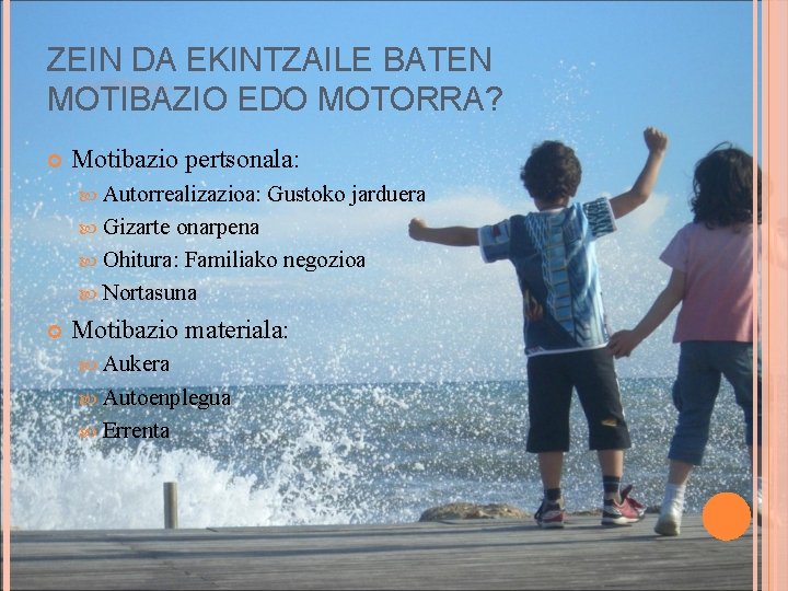 ZEIN DA EKINTZAILE BATEN MOTIBAZIO EDO MOTORRA? Motibazio pertsonala: Autorrealizazioa: Gustoko jarduera Gizarte onarpena