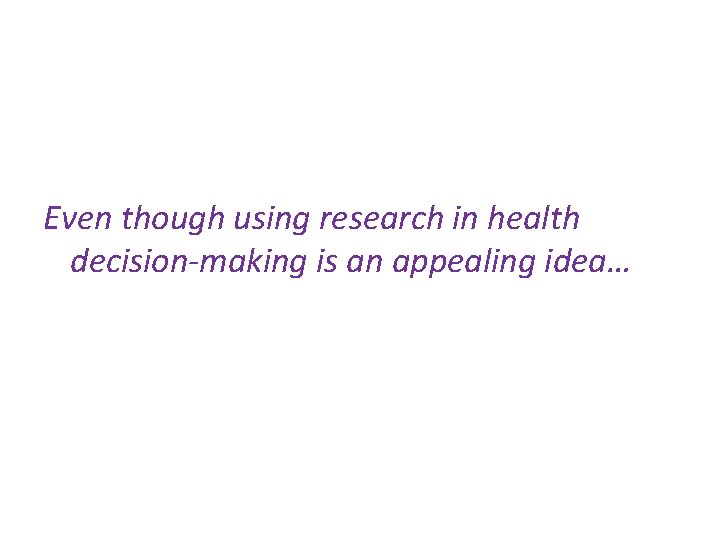 Even though using research in health decision-making is an appealing idea… 