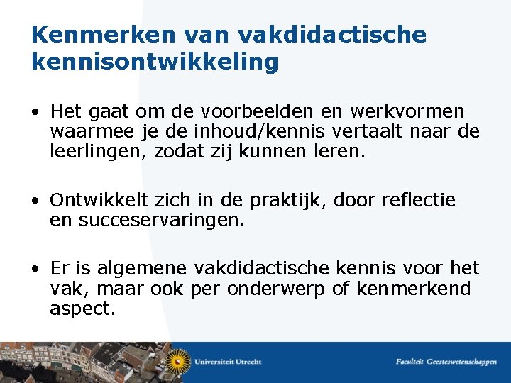 Kenmerken vakdidactische kennisontwikkeling • Het gaat om de voorbeelden en werkvormen waarmee je de