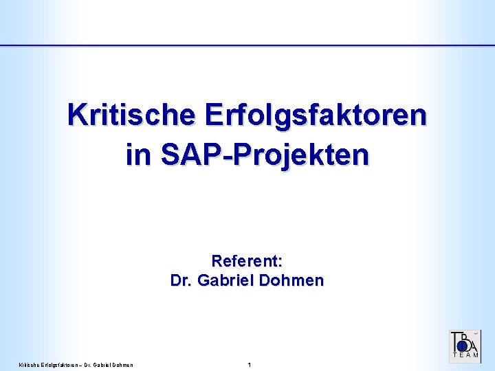 Kritische Erfolgsfaktoren in SAP-Projekten Referent: Dr. Gabriel Dohmen Kritische Erfolgsfaktoren – Dr. Gabriel Dohmen