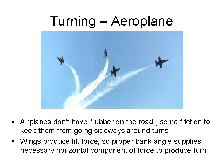 Turning – Aeroplane • Airplanes don’t have “rubber on the road”, so no friction Turning – Aeroplane • Airplanes don’t have “rubber on the road”, so no friction