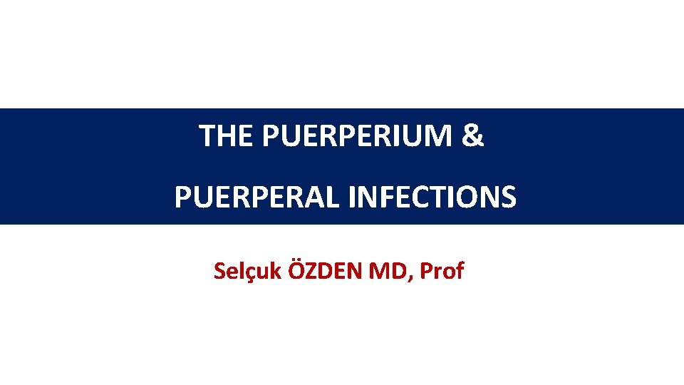 THE PUERPERIUM & PUERPERAL INFECTIONS Selçuk ÖZDEN MD, Prof 