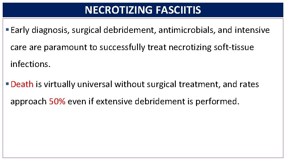 NECROTIZING FASCIITIS § Early diagnosis, surgical debridement, antimicrobials, and intensive care paramount to successfully