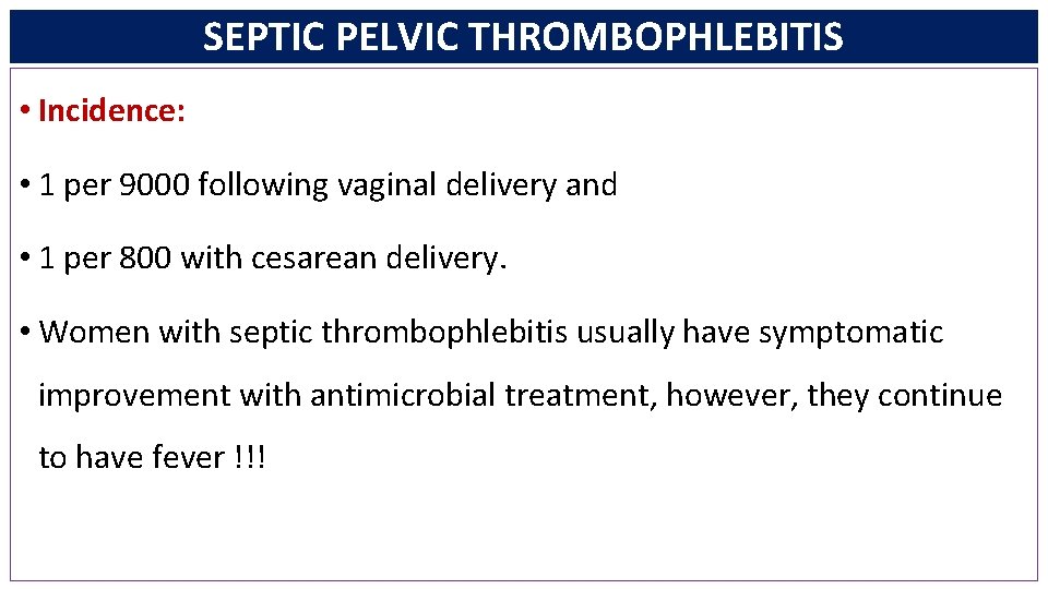 SEPTIC PELVIC THROMBOPHLEBITIS • Incidence: • 1 per 9000 following vaginal delivery and •