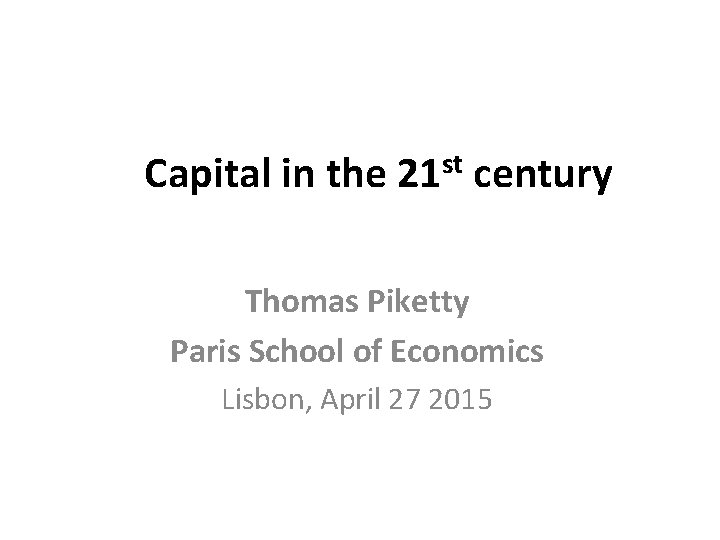  Capital in the 21 st century Thomas Piketty Paris School of Economics Lisbon,